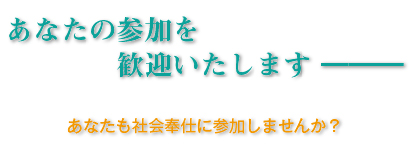 あなたの参加を歓迎いたします。あなたも社会奉仕に参加しませんか？